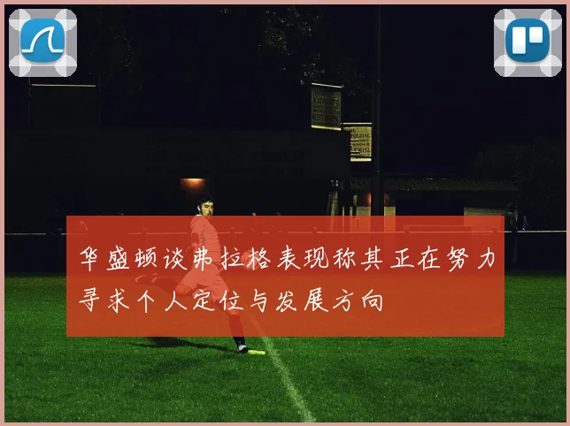 华盛顿谈弗拉格表现称其正在努力寻求个人定位与发展方向