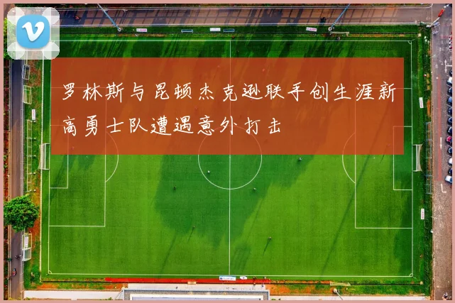 罗林斯与昆顿杰克逊联手创生涯新高勇士队遭遇意外打击