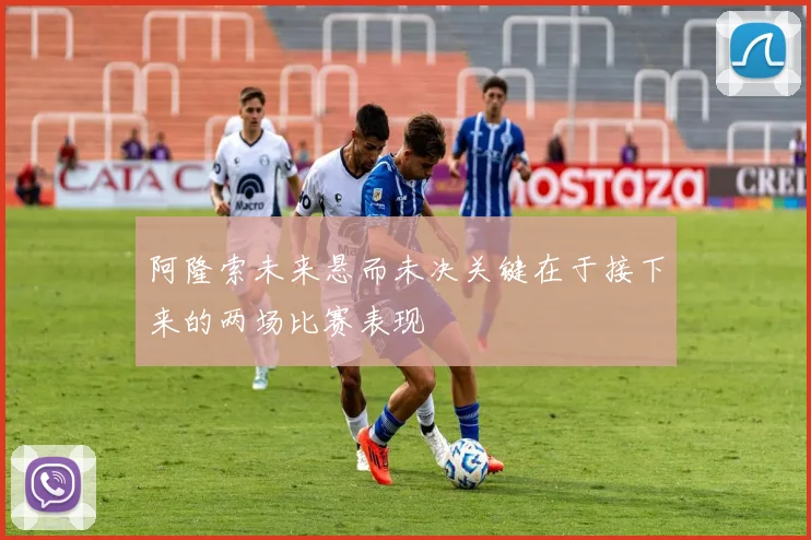 阿隆索未来悬而未决关键在于接下来的两场比赛表现
