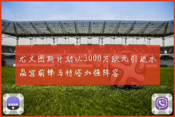 尤文图斯计划以3000万欧元引进水晶宫前锋马特塔加强阵容