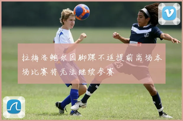 拉梅洛鲍尔因脚踝不适提前离场本场比赛将无法继续参赛