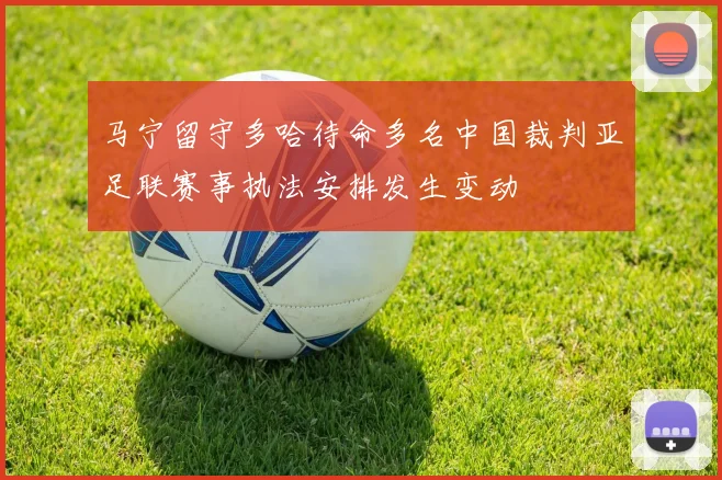马宁留守多哈待命多名中国裁判亚足联赛事执法安排发生变动
