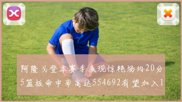 阿隆戈登本赛季表现惊艳场均20分5篮板命中率高达554692有望加入180俱乐部