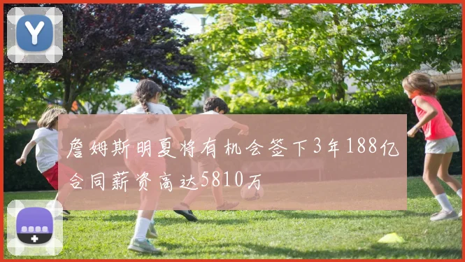 詹姆斯明夏将有机会签下3年188亿合同薪资高达5810万