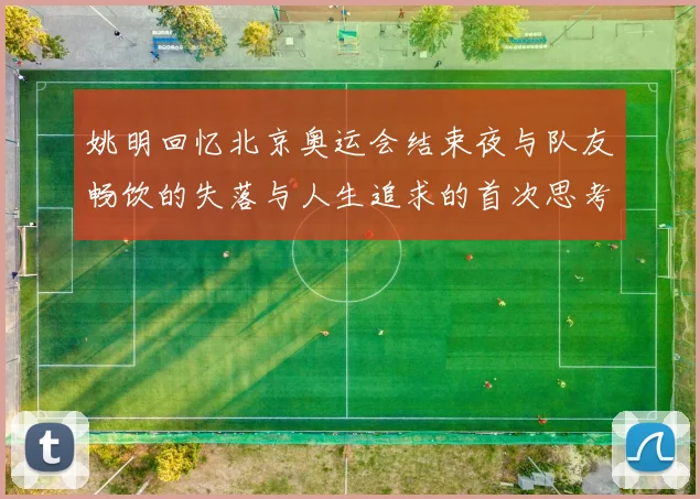 姚明回忆北京奥运会结束夜与队友畅饮的失落与人生追求的首次思考