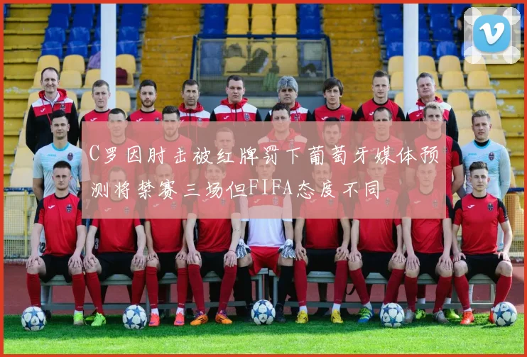 C罗因肘击被红牌罚下葡萄牙媒体预测将禁赛三场但FIFA态度不同