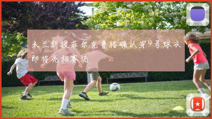 米兰新援菲尔克鲁格确认穿9号球衣即将亮相赛场