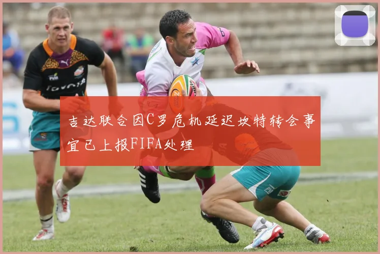 吉达联合因C罗危机延迟坎特转会事宜已上报FIFA处理