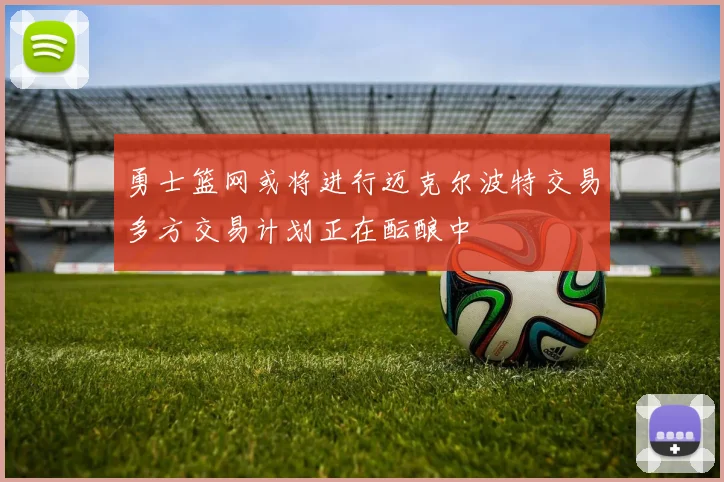 勇士篮网或将进行迈克尔波特交易多方交易计划正在酝酿中