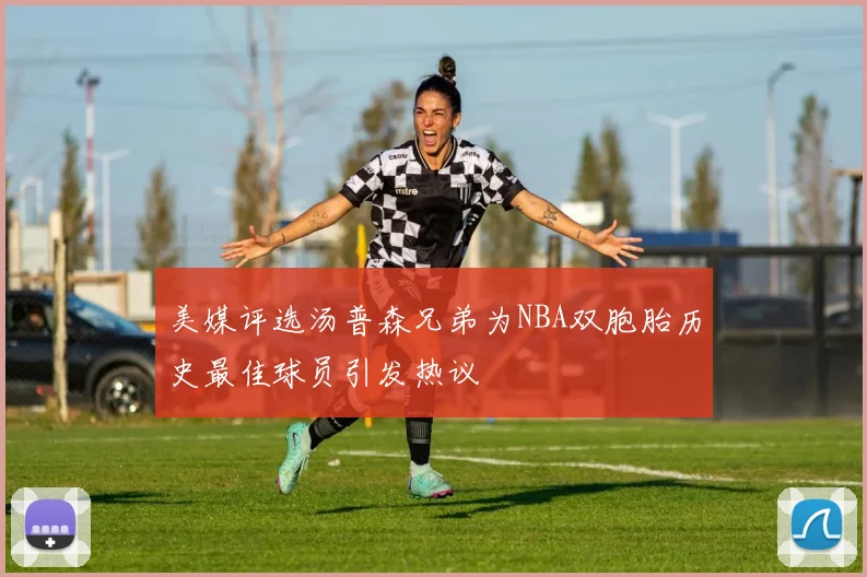 美媒评选汤普森兄弟为NBA双胞胎历史最佳球员引发热议