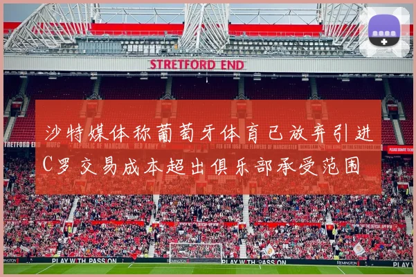 沙特媒体称葡萄牙体育已放弃引进C罗交易成本超出俱乐部承受范围