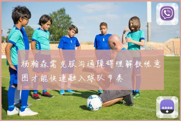 杨瀚森需克服沟通障碍理解教练意图才能快速融入球队节奏