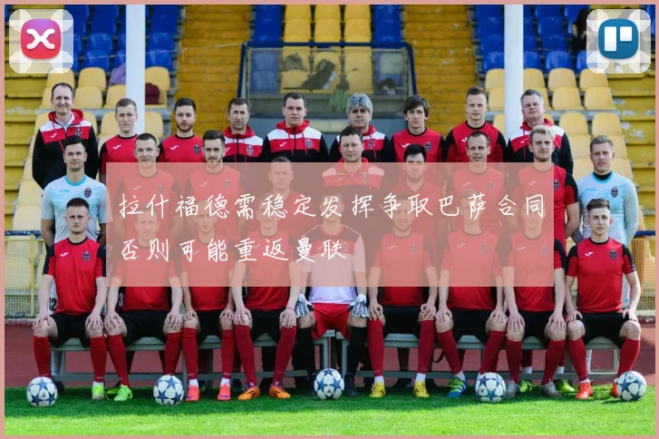 拉什福德需稳定发挥争取巴萨合同否则可能重返曼联