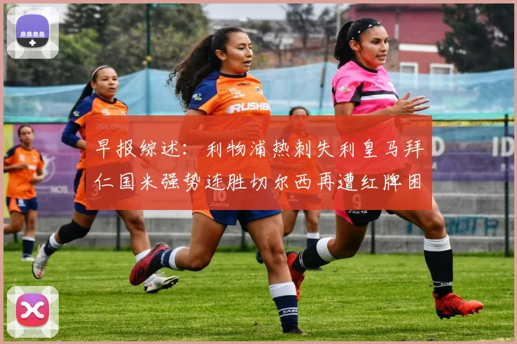 早报综述：利物浦热刺失利皇马拜仁国米强势连胜切尔西再遭红牌困扰